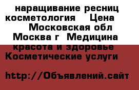 наращивание ресниц косметология  › Цена ­ 400 - Московская обл., Москва г. Медицина, красота и здоровье » Косметические услуги   
